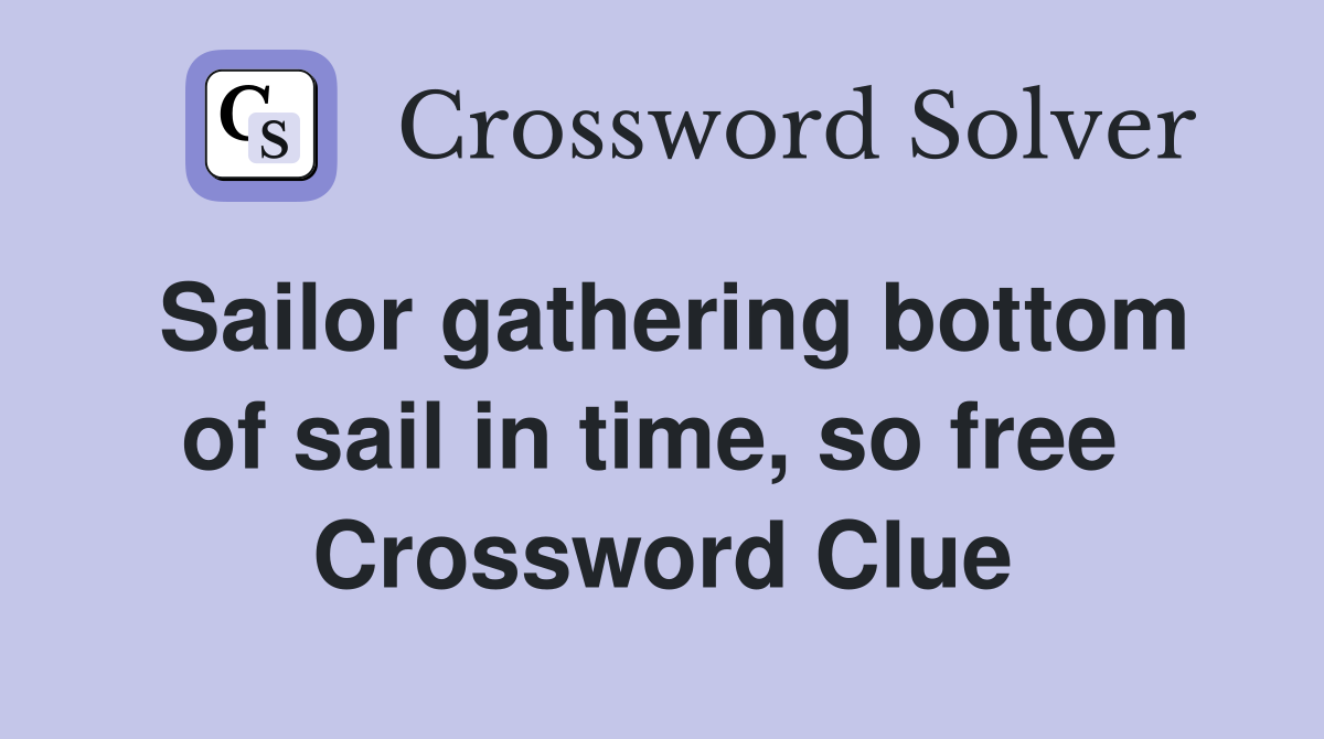 Sailor gathering bottom of sail in time, so free  Crossword Clue
