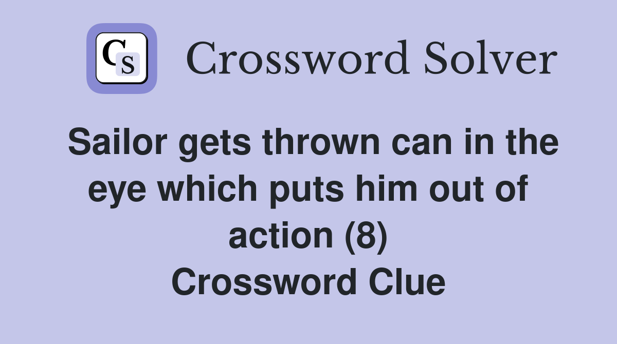 Sailor gets thrown can in the eye which puts him out of action (8) Crossword Clue