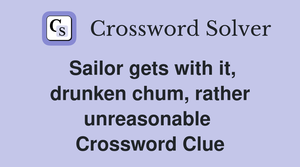 Sailor gets with it, drunken chum, rather unreasonable  Crossword Clue
