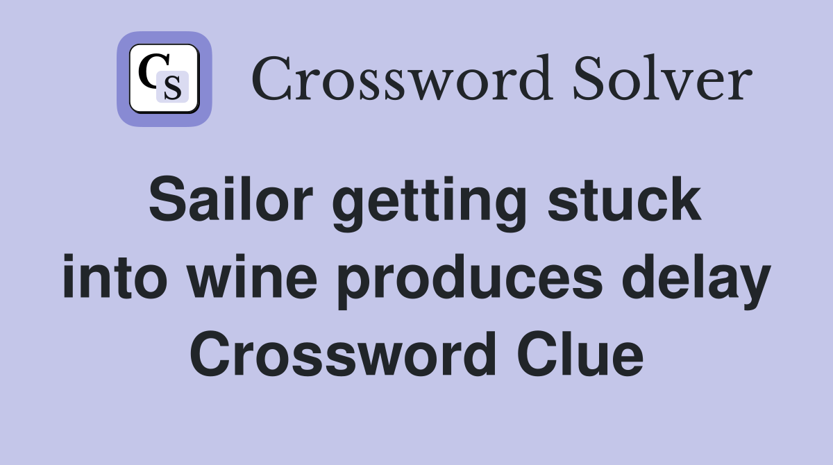 Sailor getting stuck into wine produces delay Crossword Clue