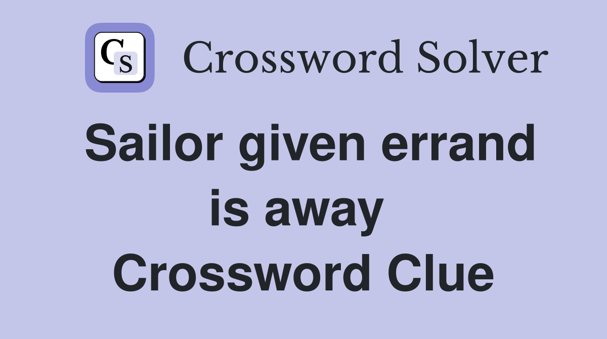 Sailor given errand is away  Crossword Clue