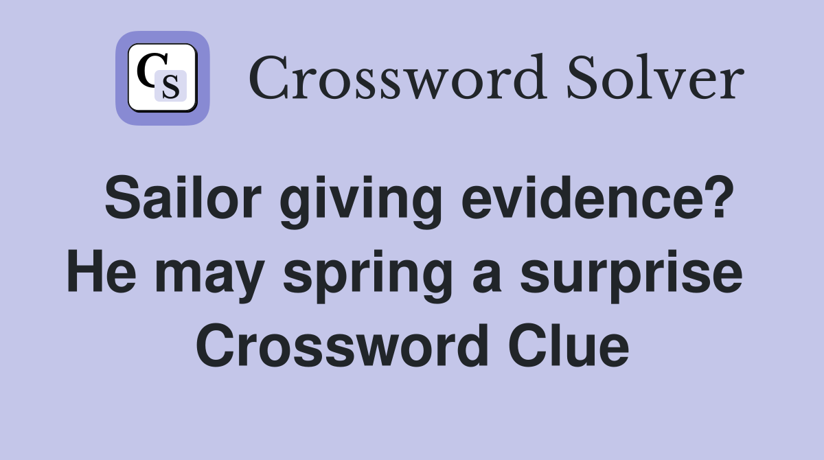 Sailor giving evidence? He may spring a surprise  Crossword Clue