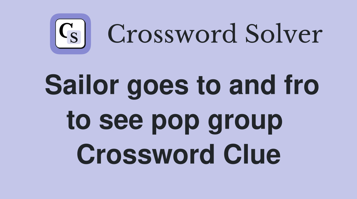 Sailor goes to and fro to see pop group  Crossword Clue