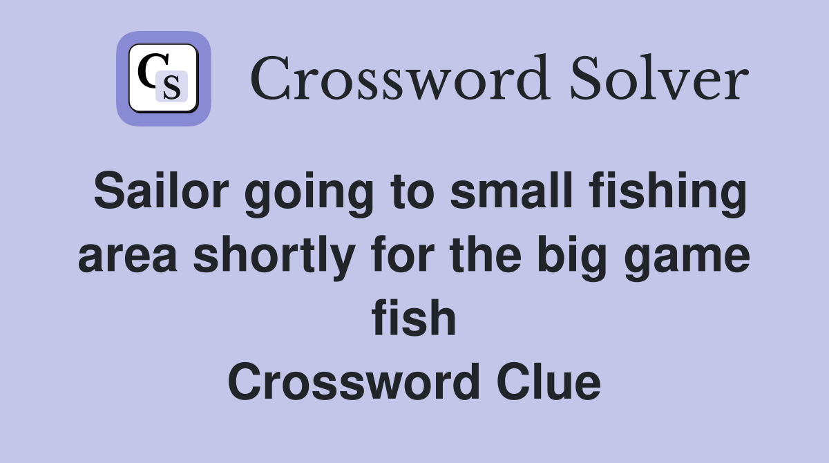 Sailor going to small fishing area shortly for the big game fish Crossword Clue