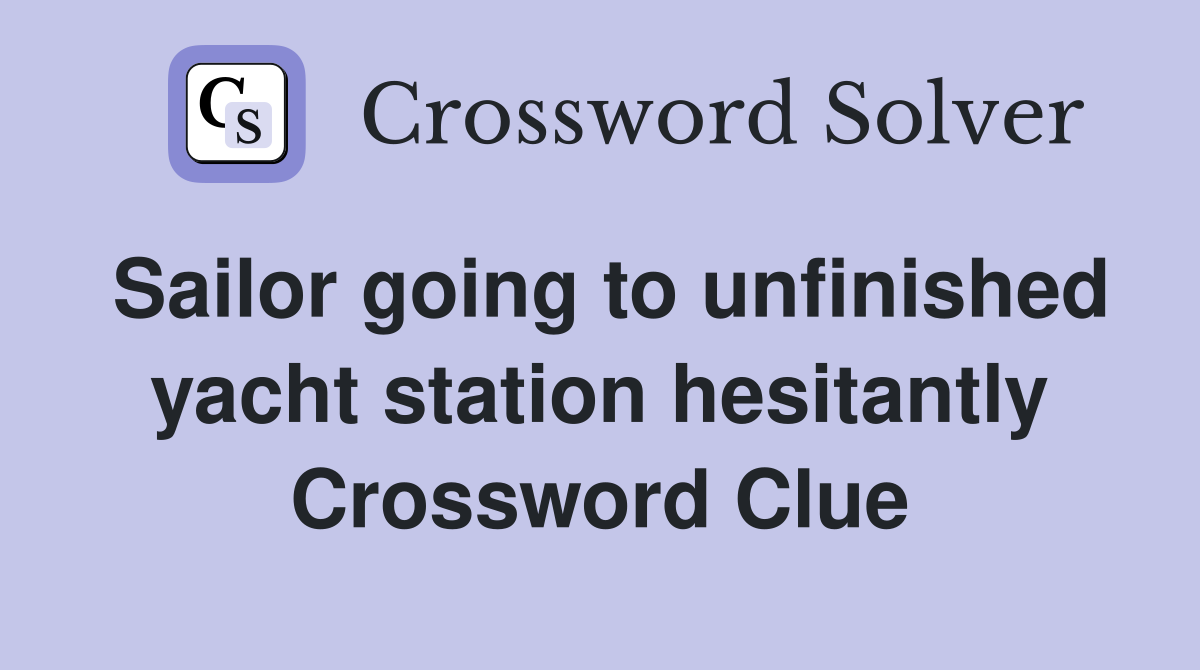 Sailor going to unfinished yacht station hesitantly Crossword Clue