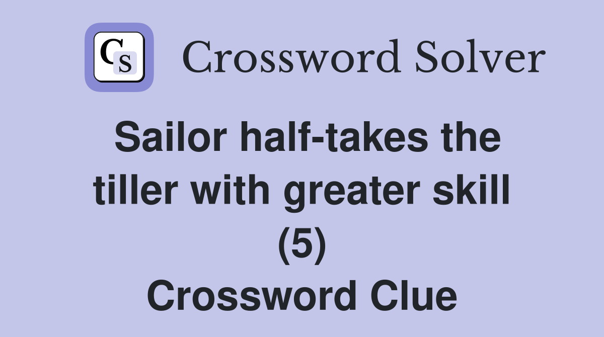 Sailor half-takes the tiller with greater skill (5) Crossword Clue