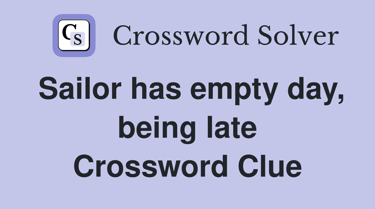 Sailor has empty day, being late Crossword Clue