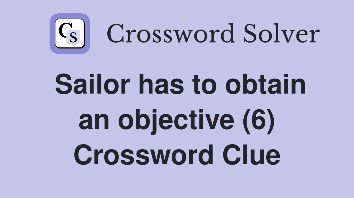 Sailor has to obtain an objective (6) Crossword Clue