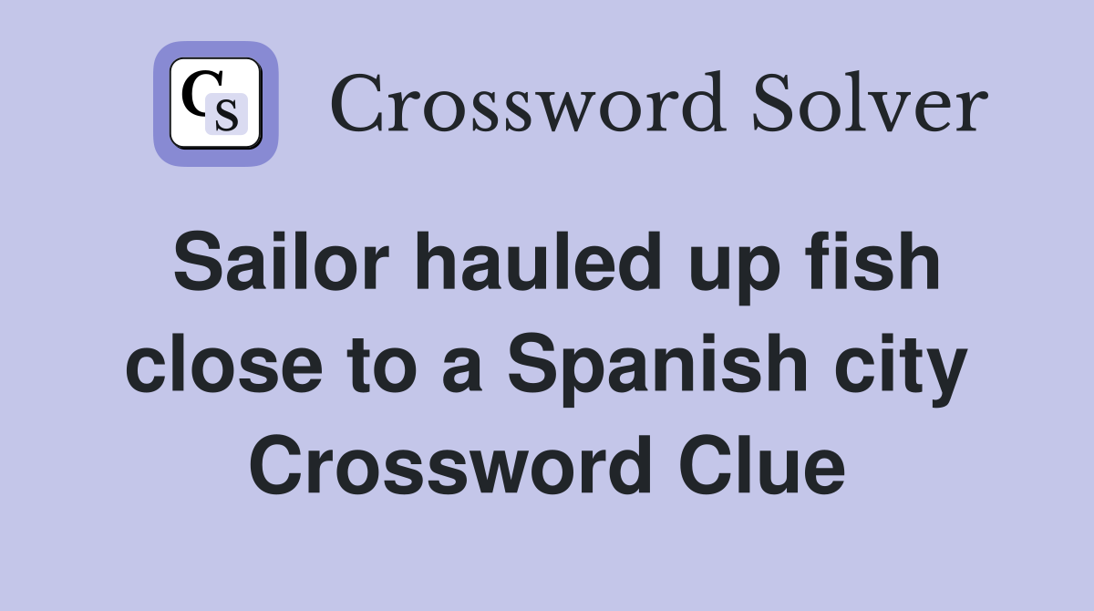 Sailor hauled up fish close to a Spanish city Crossword Clue