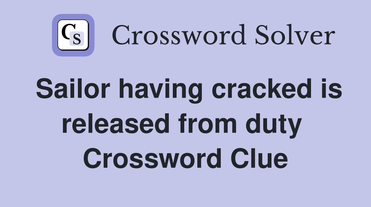 Sailor having cracked is released from duty  Crossword Clue