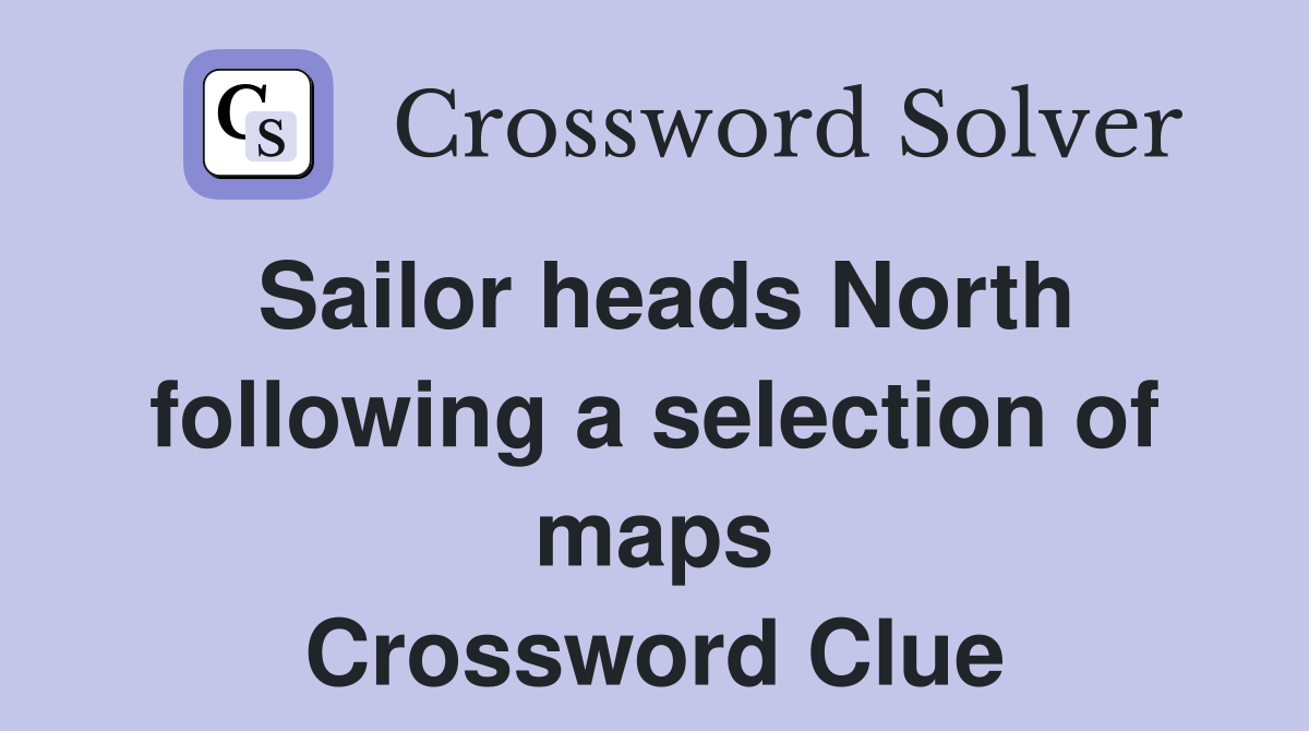 Sailor heads North following a selection of maps Crossword Clue