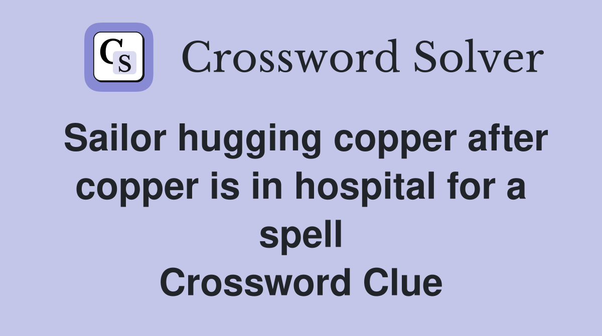 Sailor hugging copper after copper is in hospital for a spell Crossword Clue