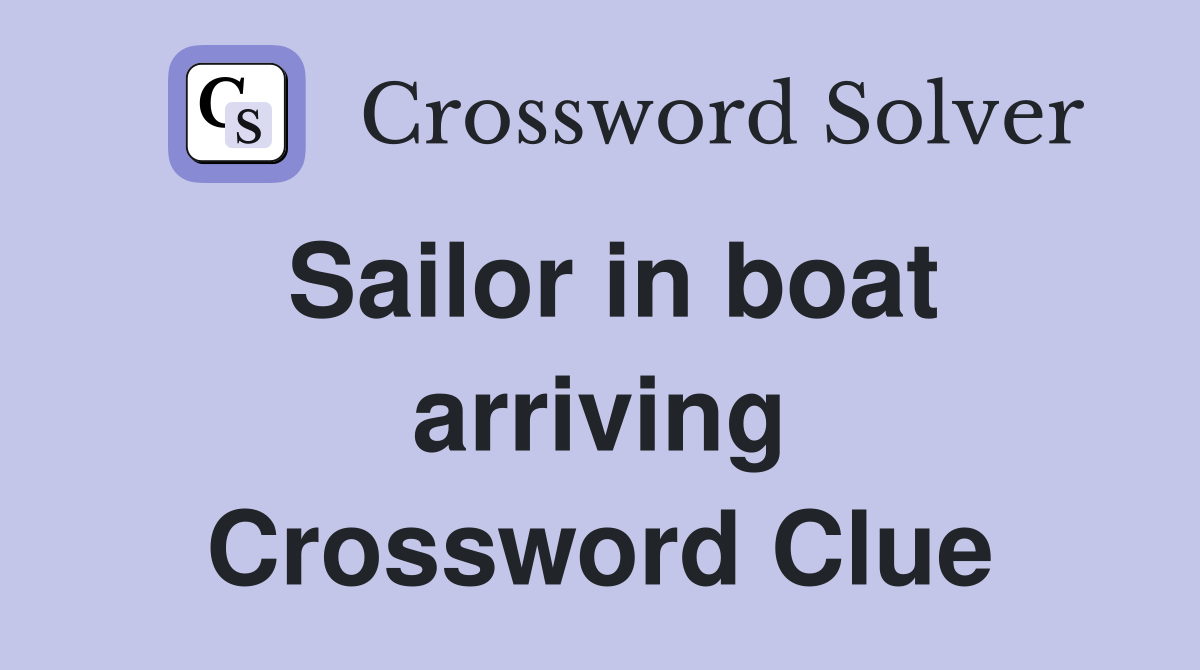 Sailor in boat arriving Crossword Clue