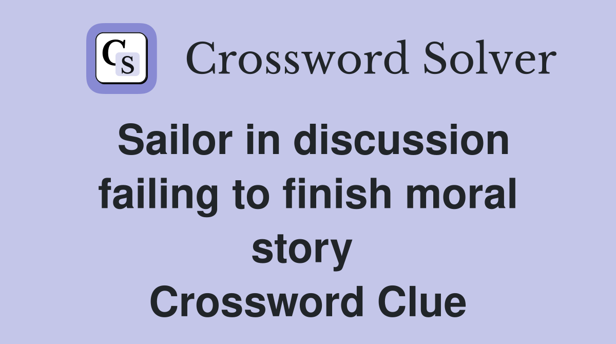 Sailor in discussion failing to finish moral story  Crossword Clue
