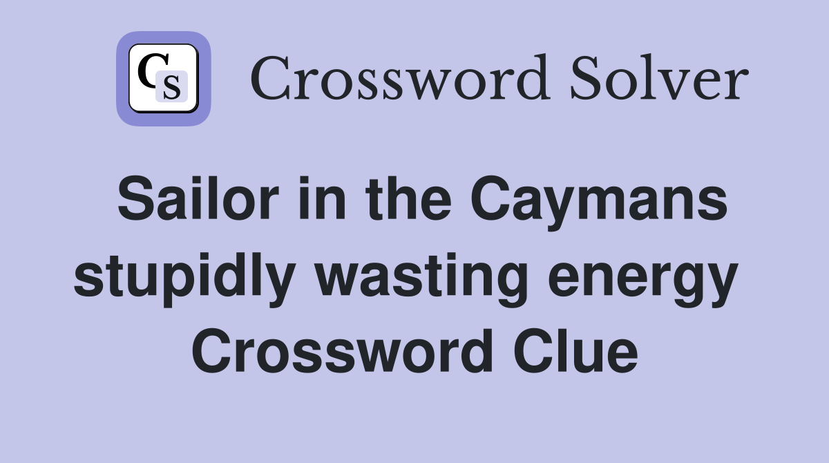 Sailor in the Caymans stupidly wasting energy  Crossword Clue