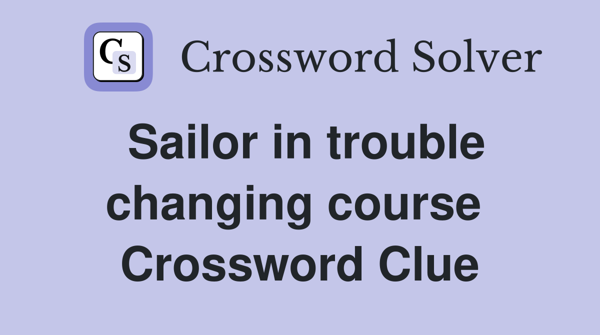 Sailor in trouble changing course  Crossword Clue