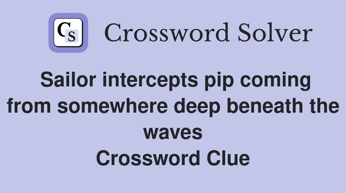 Sailor intercepts pip coming from somewhere deep beneath the waves Crossword Clue