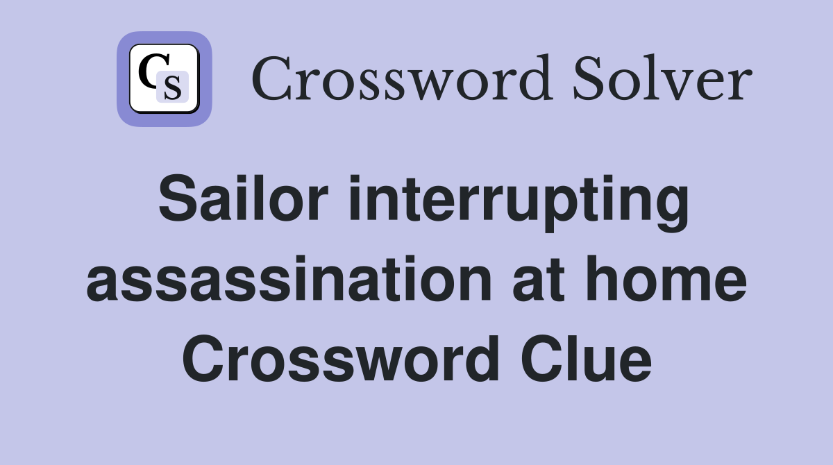 Sailor interrupting assassination at home Crossword Clue