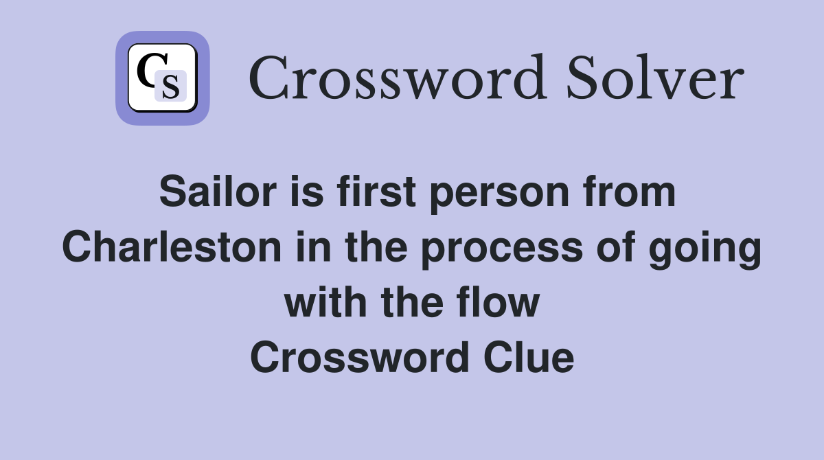 Sailor is first person from Charleston in the process of going with the flow Crossword Clue