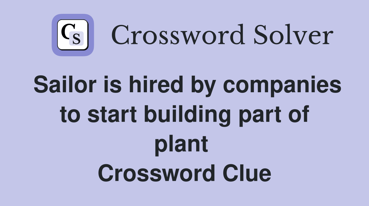Sailor is hired by companies to start building part of plant  Crossword Clue