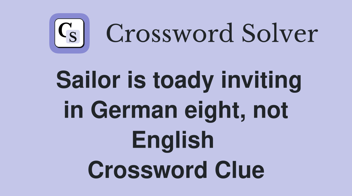 Sailor is toady inviting in German eight, not English  Crossword Clue