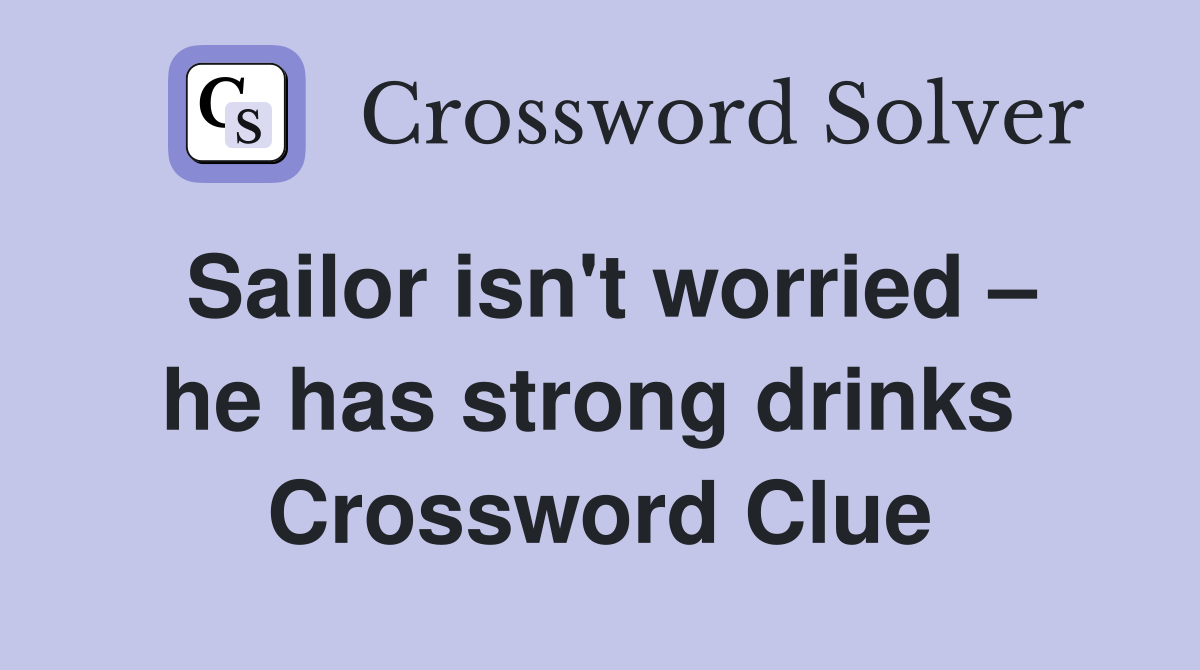 Sailor isn't worried – he has strong drinks  Crossword Clue