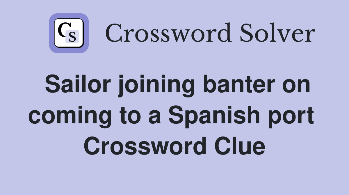 Sailor joining banter on coming to a Spanish port  Crossword Clue