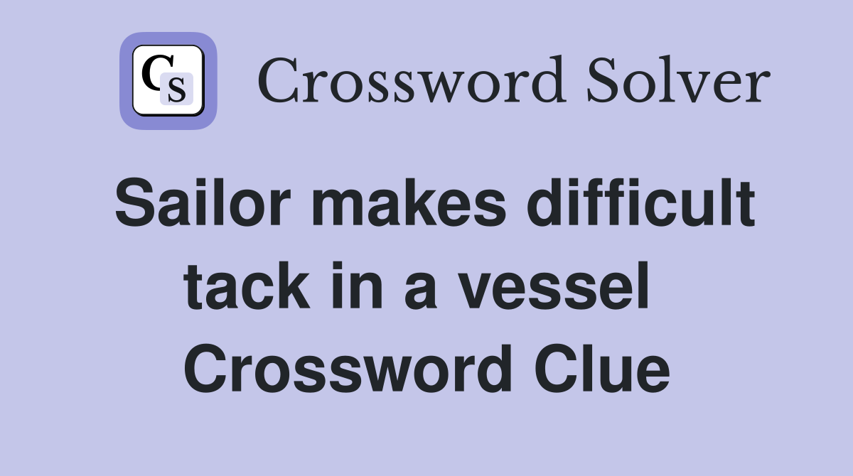 Sailor makes difficult tack in a vessel  Crossword Clue