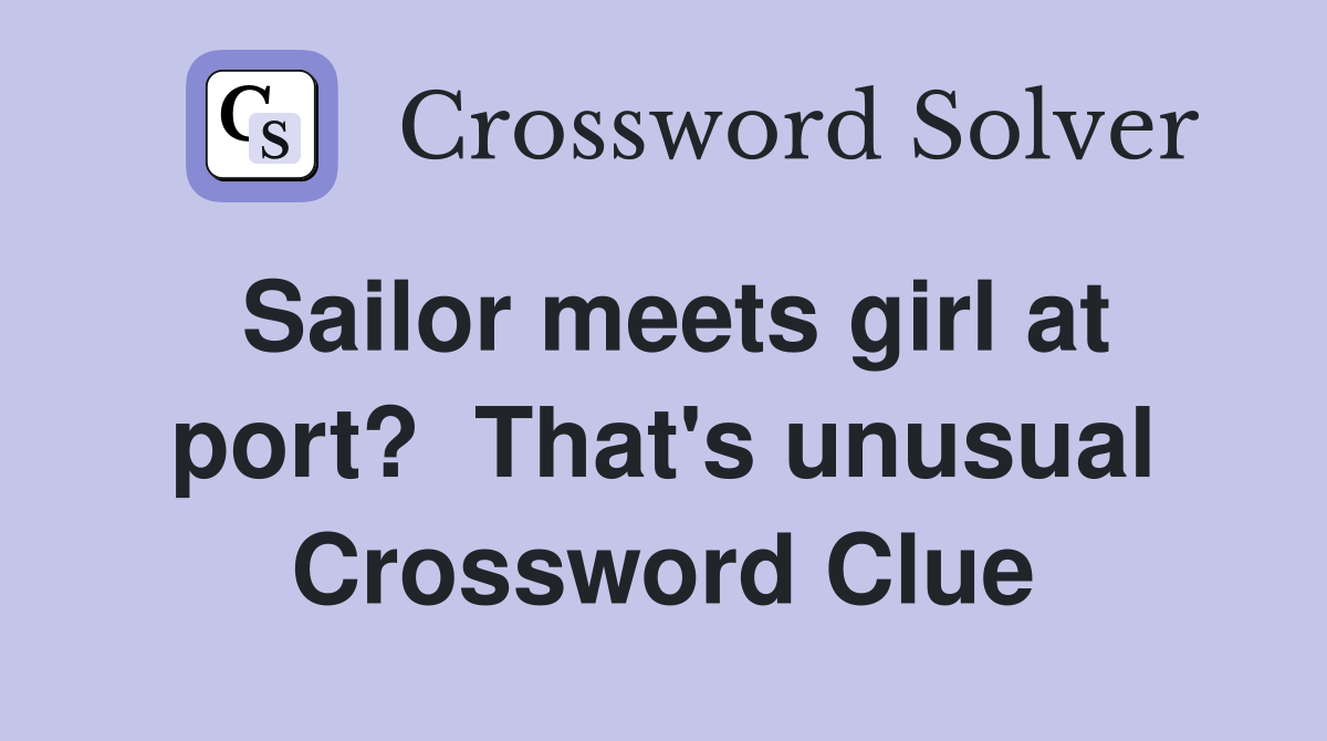 Sailor meets girl at port?  That's unusual Crossword Clue