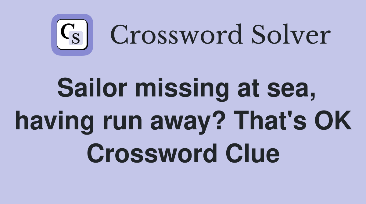 Sailor missing at sea, having run away? That's OK Crossword Clue