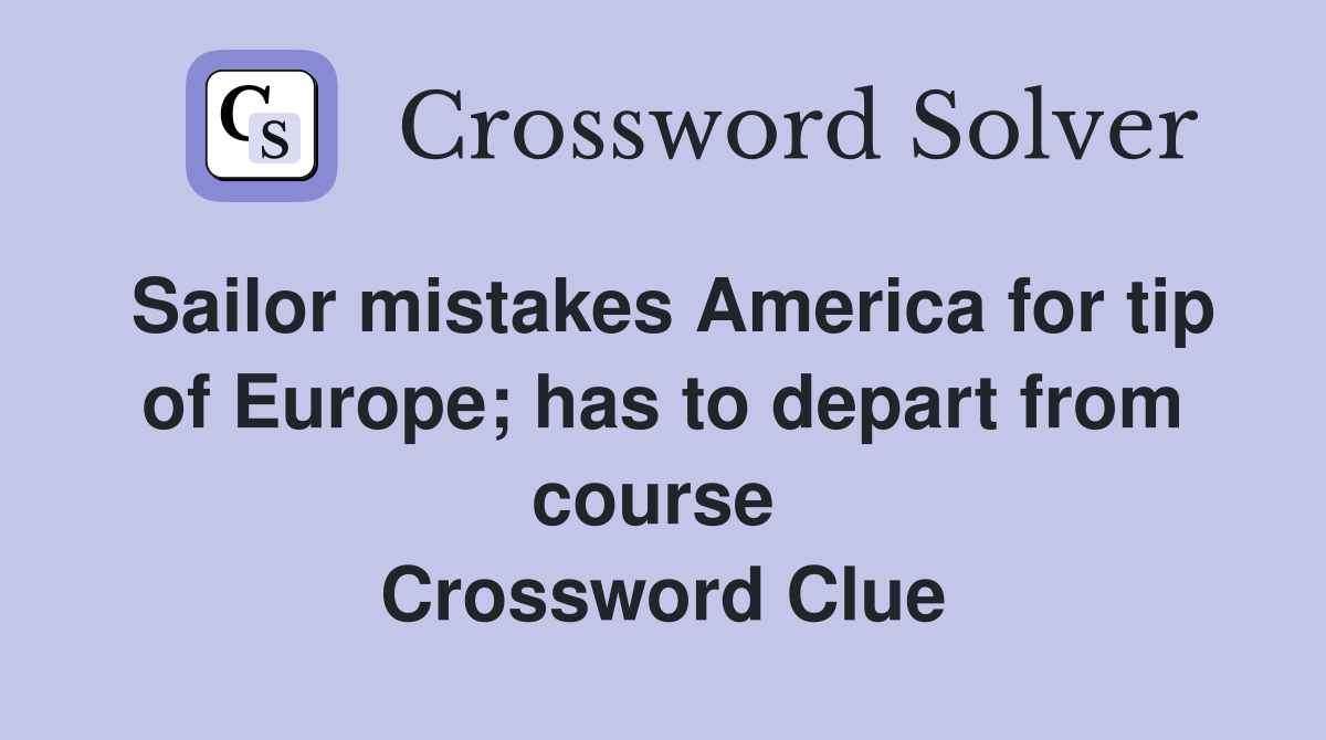 Sailor mistakes America for tip of Europe; has to depart from course  Crossword Clue