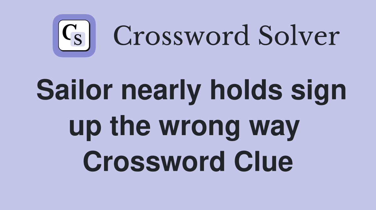 Sailor nearly holds sign up the wrong way  Crossword Clue