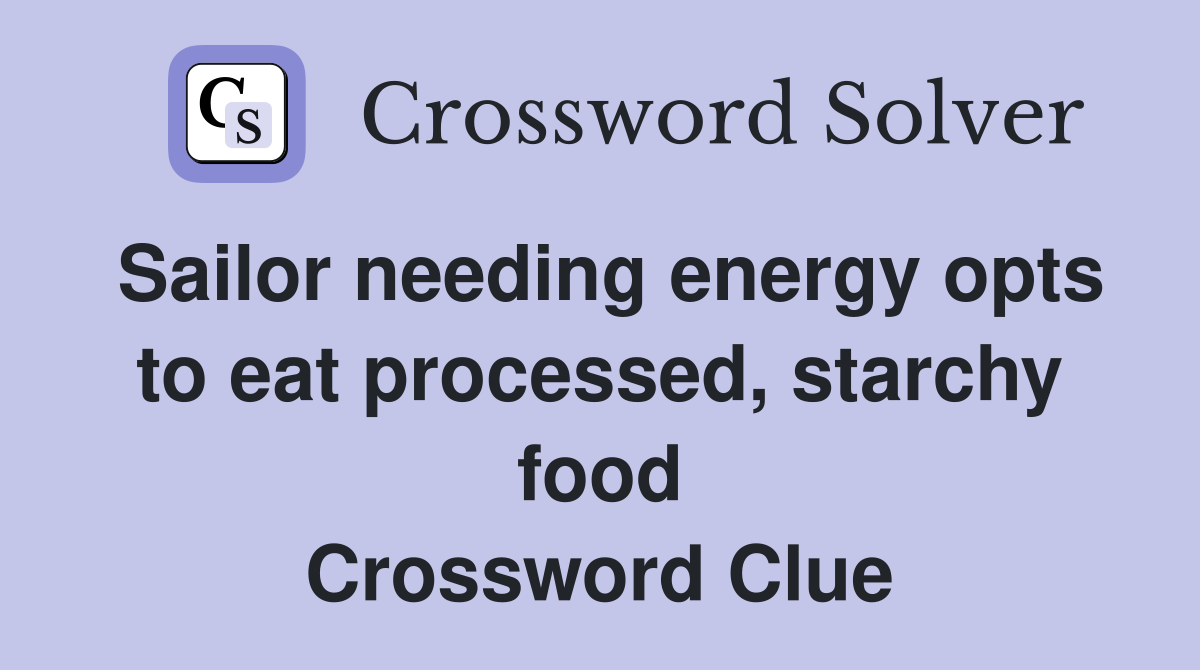 Sailor needing energy opts to eat processed, starchy food Crossword Clue