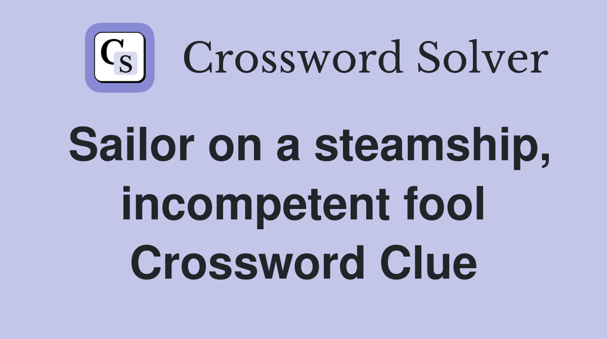 Sailor on a steamship, incompetent fool Crossword Clue