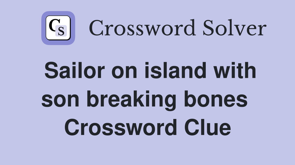 Sailor on island with son breaking bones  Crossword Clue