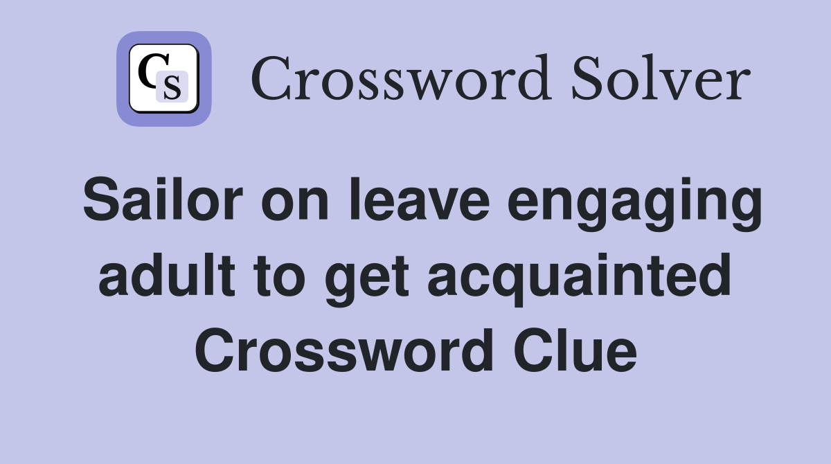 Sailor on leave engaging adult to get acquainted Crossword Clue