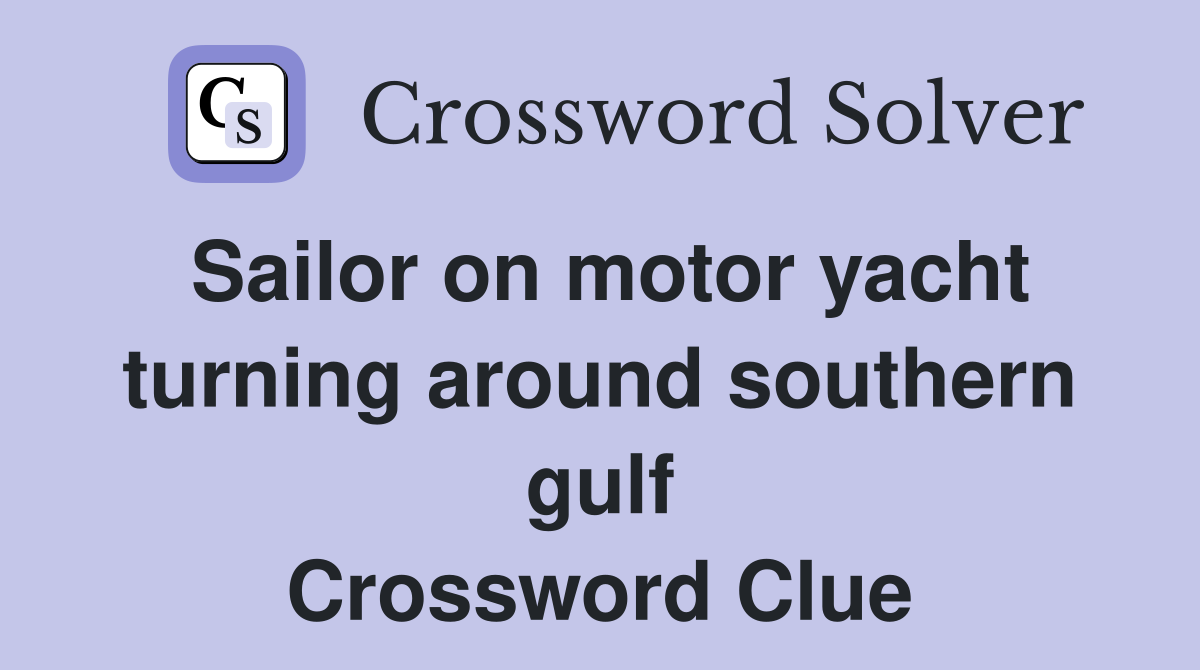Sailor on motor yacht turning around southern gulf Crossword Clue
