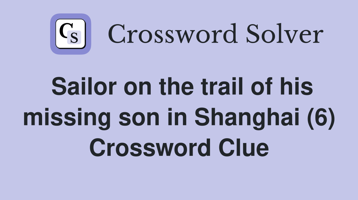 Sailor on the trail of his missing son in Shanghai (6) Crossword Clue