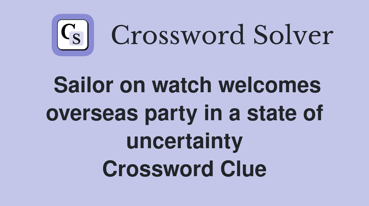 Sailor on watch welcomes overseas party in a state of uncertainty Crossword Clue