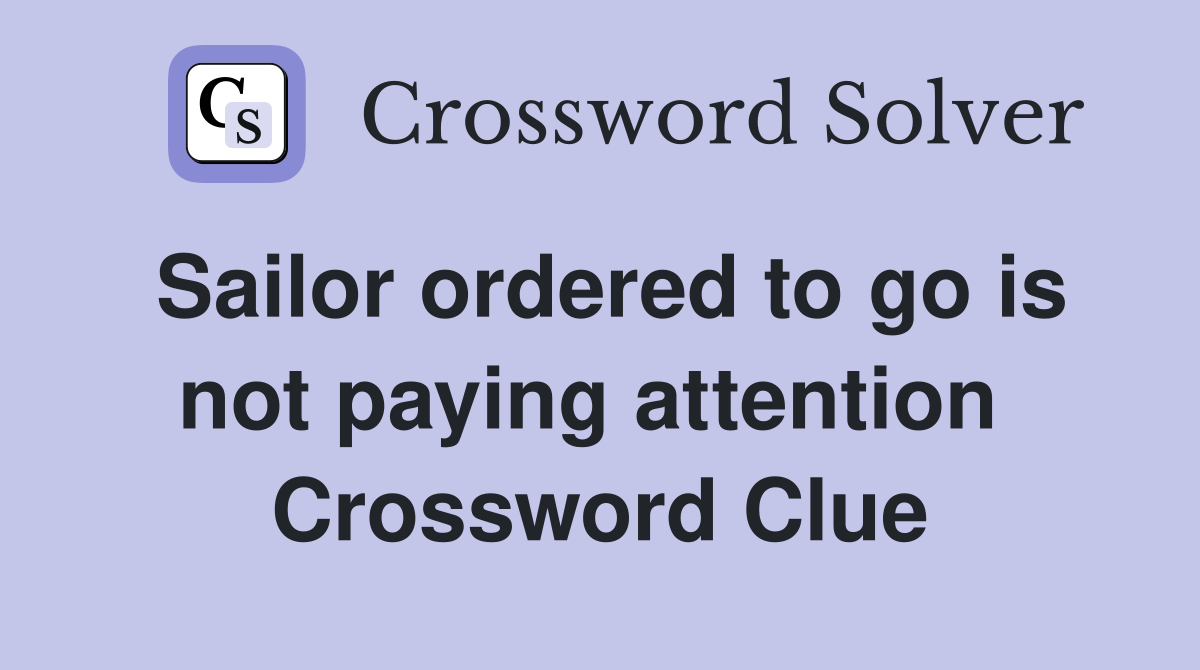 Sailor ordered to go is not paying attention  Crossword Clue