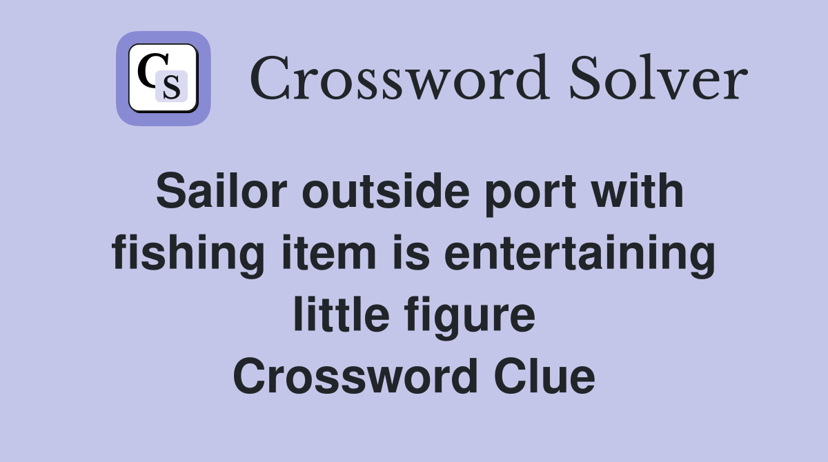 Sailor outside port with fishing item is entertaining little figure Crossword Clue