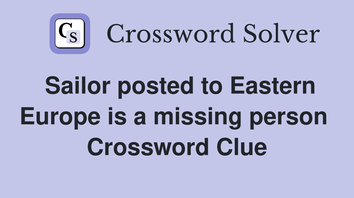 Sailor posted to Eastern Europe is a missing person  Crossword Clue