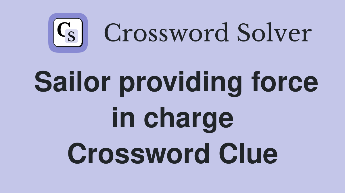 Sailor providing force in charge Crossword Clue