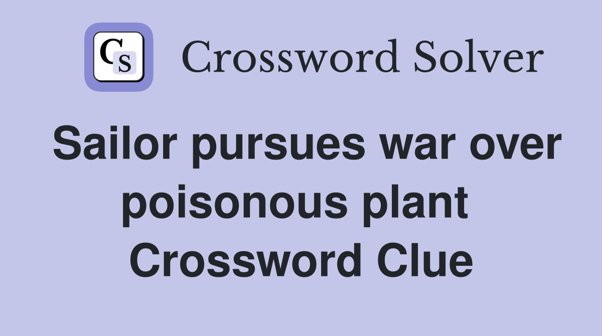 Sailor pursues war over poisonous plant  Crossword Clue