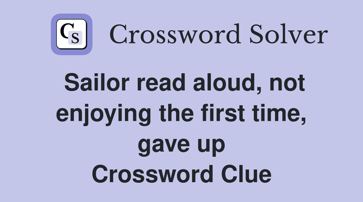 Sailor read aloud, not enjoying the first time, gave up Crossword Clue
