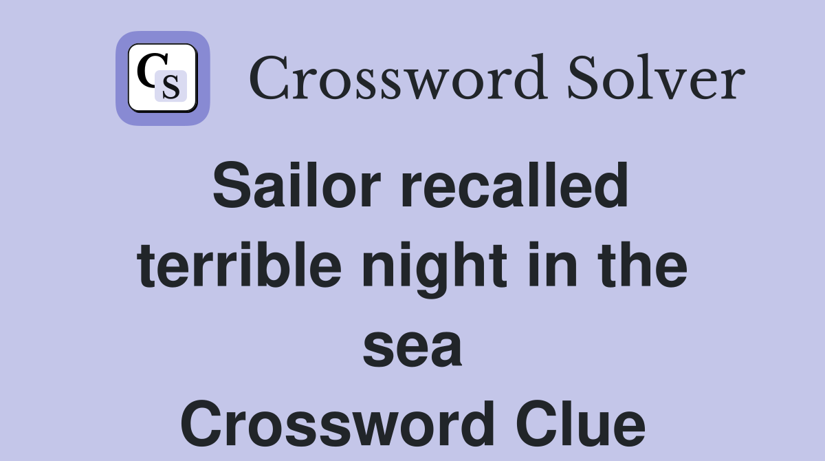 Sailor recalled terrible night in the sea Crossword Clue