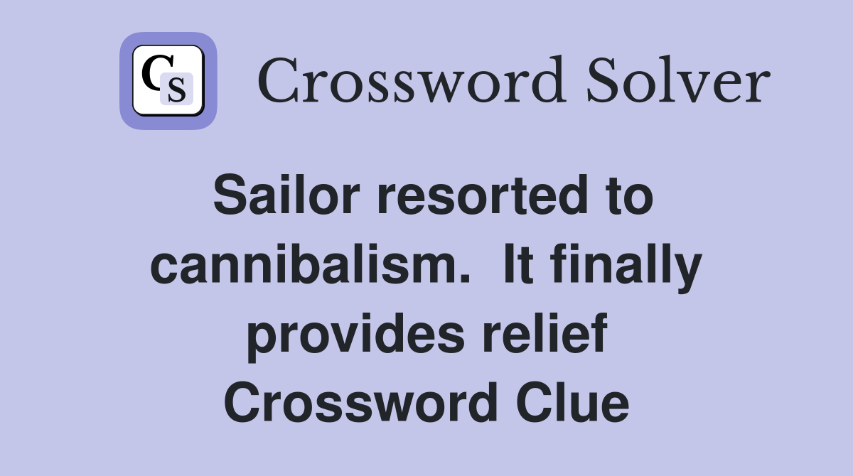 Sailor resorted to cannibalism.  It finally provides relief Crossword Clue