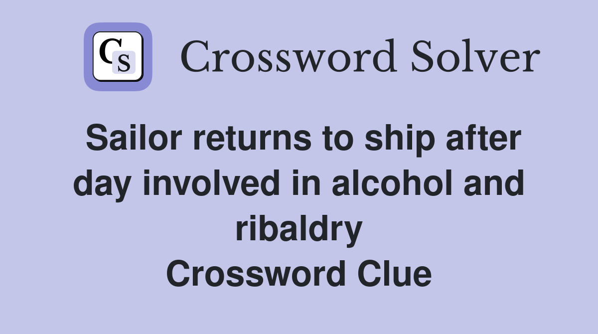 Sailor returns to ship after day involved in alcohol and ribaldry Crossword Clue