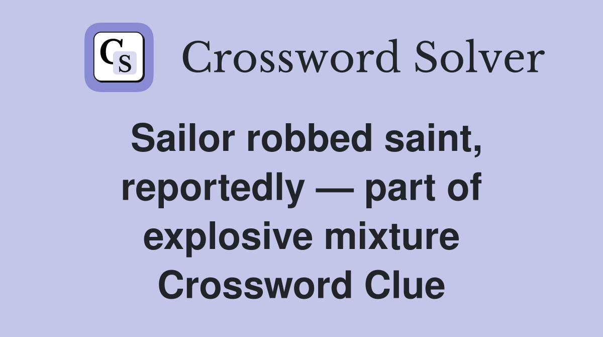 Sailor robbed saint, reportedly — part of explosive mixture Crossword Clue