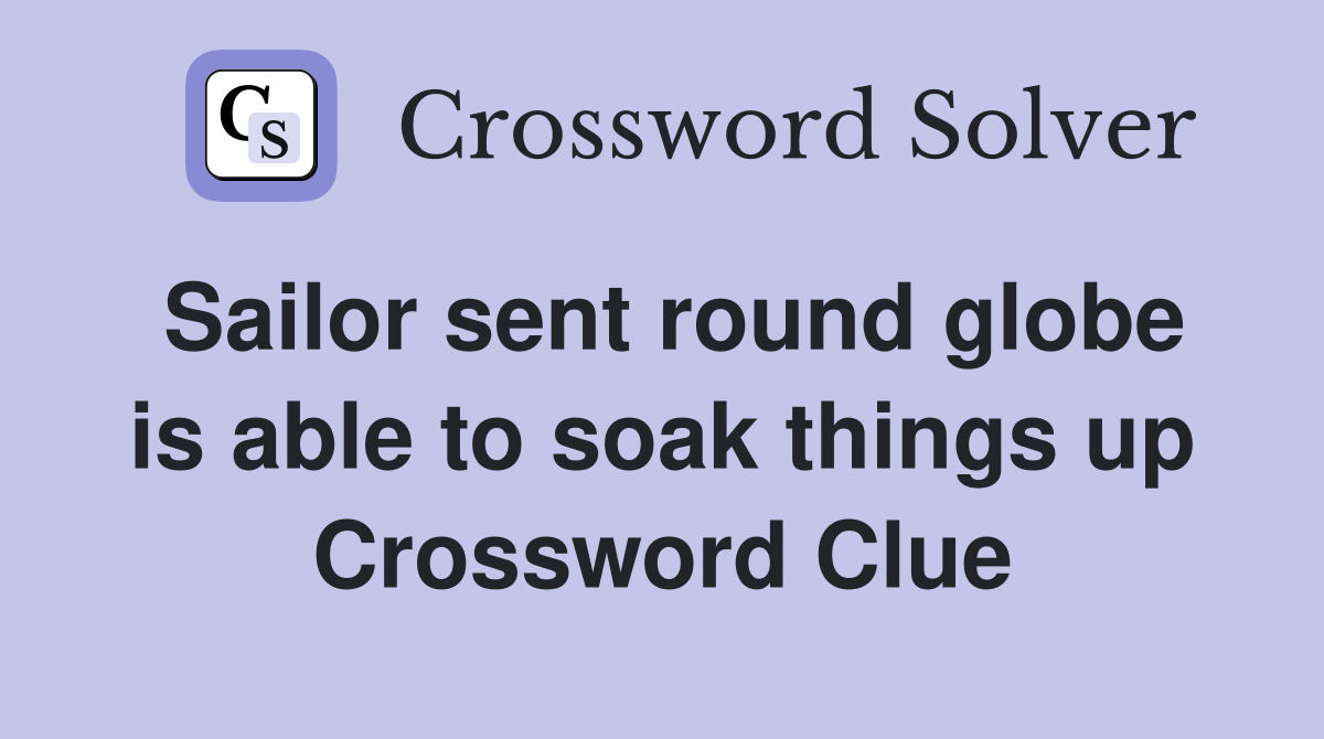 Sailor sent round globe is able to soak things up Crossword Clue